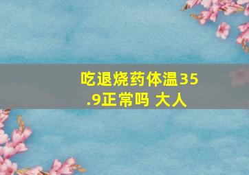 吃退烧药体温35.9正常吗 大人